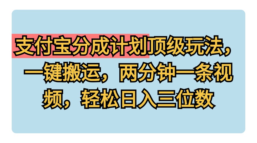 支付宝分成计划玩法，一键搬运，两分钟一条视频，轻松日入三位数-宁率网络知识库