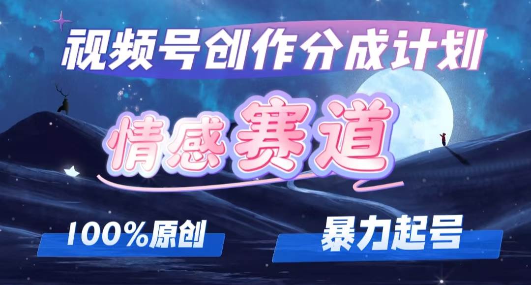 详解视频号创作者分成项目之情感赛道，暴力起号，可同步多平台，实现睡…-宁率网络知识库