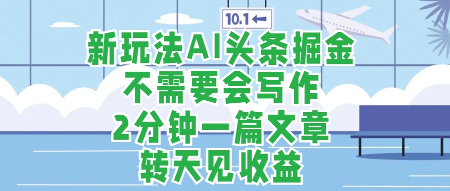 新玩法AI头条掘金，顺应大局总不会错，2分钟一篇原创文章，不需要会写作，AI自动生成，转天见收益，长久可操作，小白直接上手毫无压力-宁率网络知识库