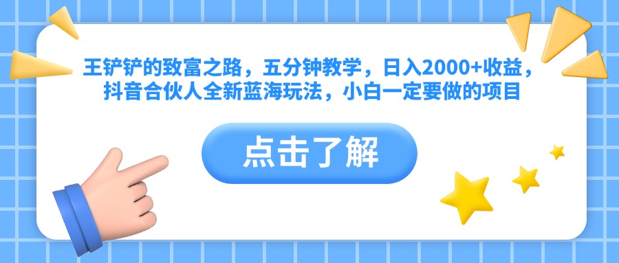 王铲铲的致富之路，五分钟教学，日入2000+收益，抖音合伙人全新蓝海玩法，小白一定要做的项目-宁率网络知识库