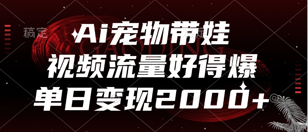 Ai宠物带娃，视频流量好得爆，单日变现2000+-宁率网络知识库