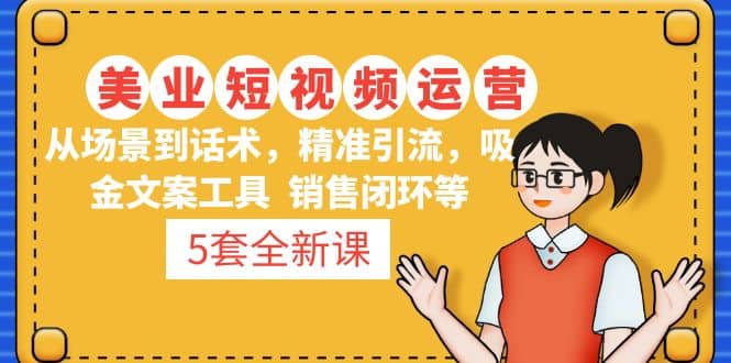 图片[1]-5套·美业短视频运营课 从场景到话术·精准引流·吸金文案工具·销售闭环等-宁率网络知识库