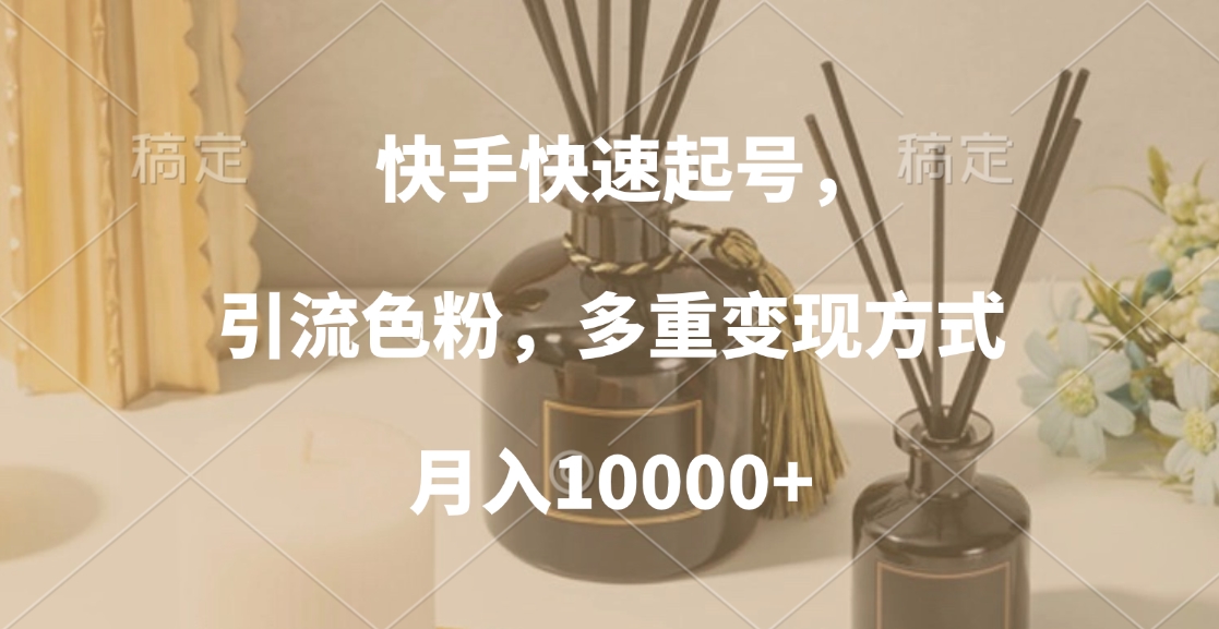 快手快速起号，引流色粉，多重变现方式，月入10000+-宁率网络知识库