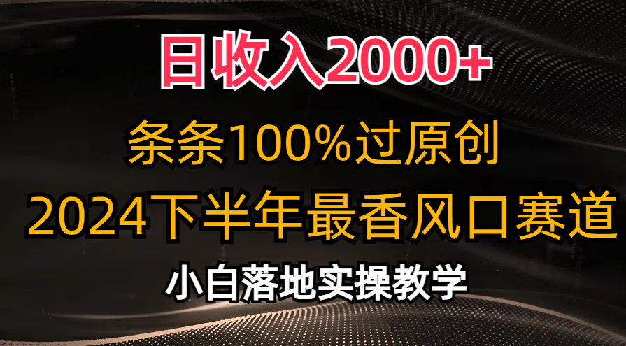 2024下半年最香风口赛道，小白轻松上手，日收入2000+，条条100%过原创-宁率网络知识库