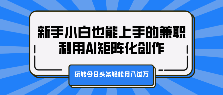新手小白也能上手的兼职，利用AI矩阵化创作，玩转今日头条轻松月入过万-宁率网络知识库