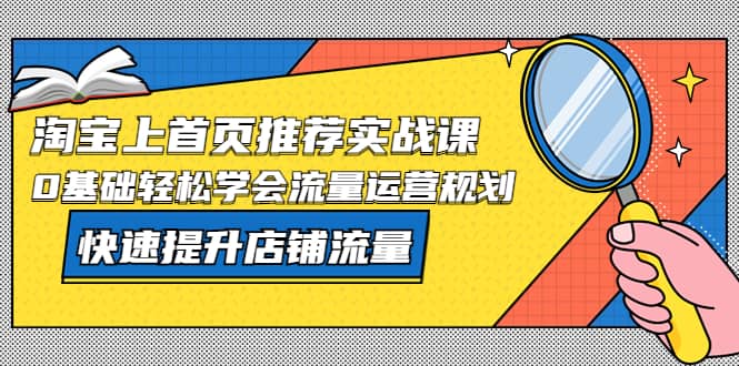 图片[1]-淘宝上首页/推荐实战课：0基础轻松学会流量运营规划，快速提升店铺流量-宁率网络知识库