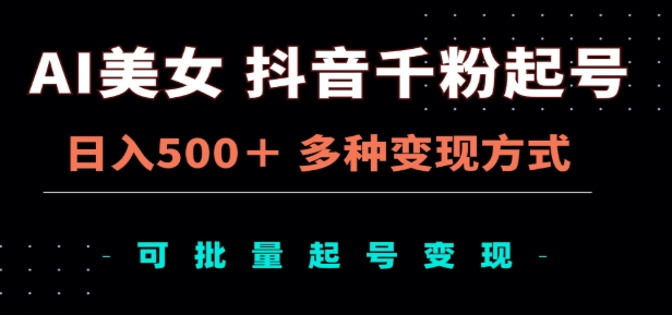 AI美女抖音千粉起号玩法，日入500＋，多种变现方式，可批量矩阵起号出售！-宁率网络知识库