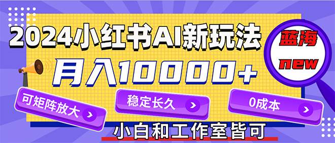 2024最新小红薯AI赛道，蓝海项目，月入10000+，0成本，当事业来做，可矩阵-宁率网络知识库