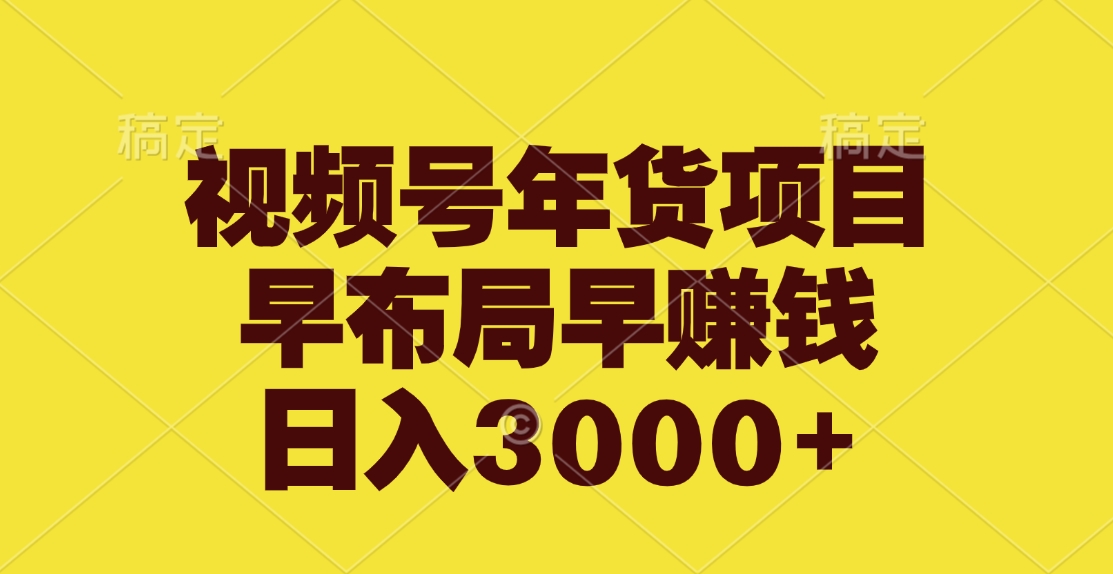 视频号年货项目，早布局早赚钱，日入3000+-宁率网络知识库