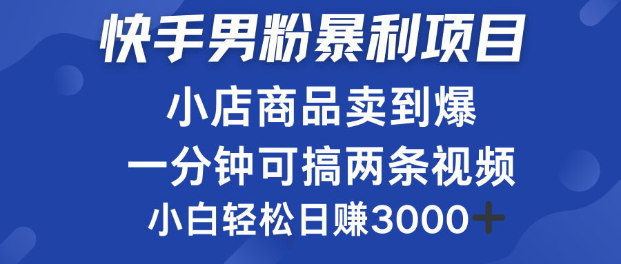 快手男粉必做项目，小店商品简直卖到爆，小白轻松也可日赚3000＋-宁率网络知识库
