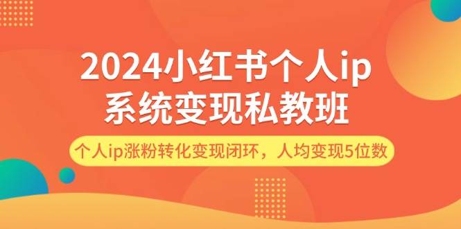 2024小红书个人ip系统变现私教班，个人ip涨粉转化变现闭环，人均变现5位数-宁率网络知识库