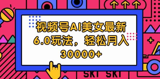 视频号AI美女最新6.0玩法，轻松月入30000+-宁率网络知识库