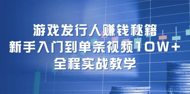 游戏发行人赚钱秘籍：新手入门到单条视频10W+，全程实战教学-宁率网络知识库