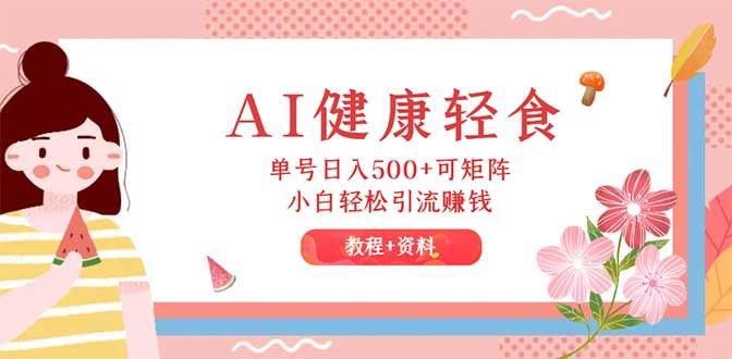 AI健康轻食，单号日入500+可矩阵，小白轻松引流赚钱（教程+食谱）-宁率网络知识库