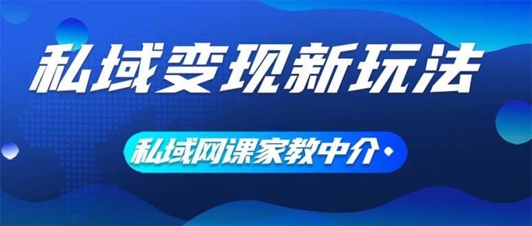 私域变现新玩法，网课家教中介，只做渠道和流量，让大学生给你打工、0…-宁率网络知识库