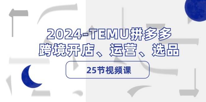 2024-TEMU拼多多·跨境开店、运营、选品（25节视频课）-宁率网络知识库