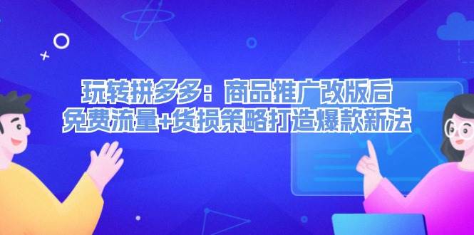 玩转拼多多：商品推广改版后，免费流量+货损策略打造爆款新法（无水印）-宁率网络知识库