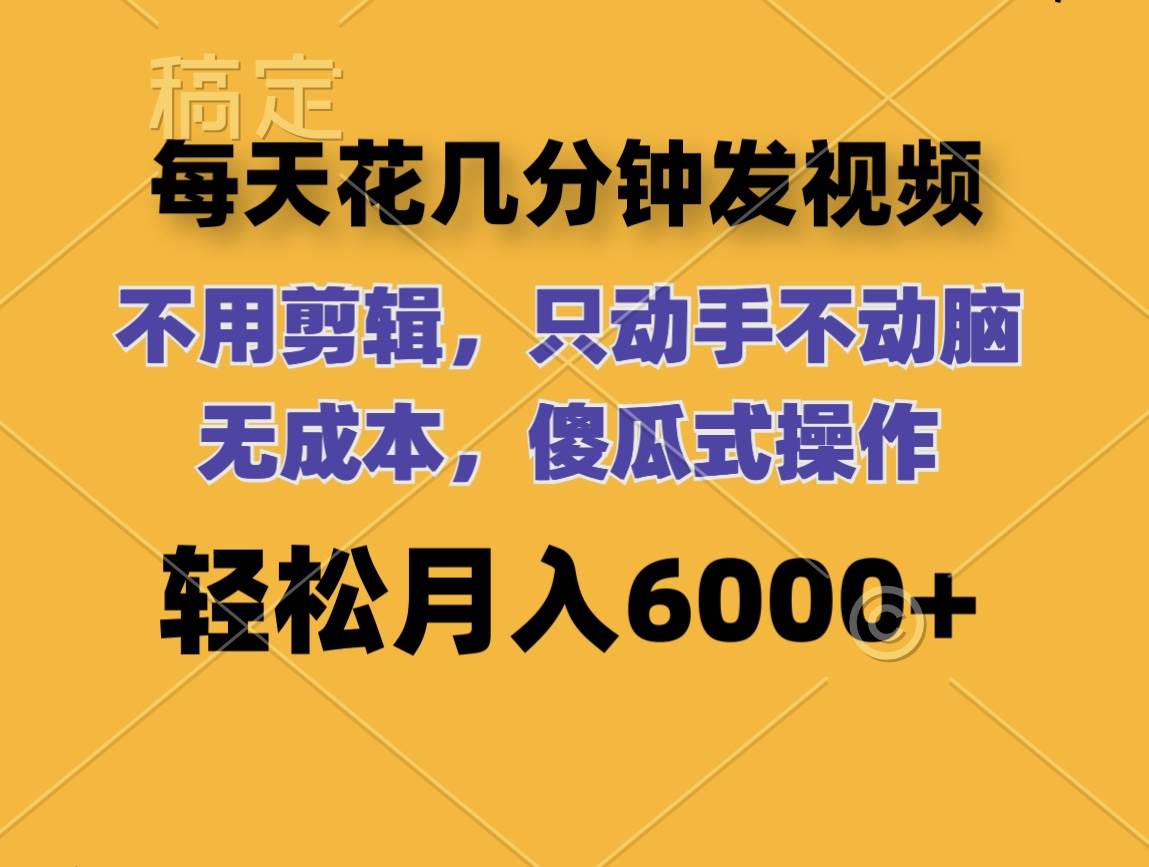 每天花几分钟发视频 无需剪辑 动手不动脑 无成本 傻瓜式操作 轻松月入6…-宁率网络知识库