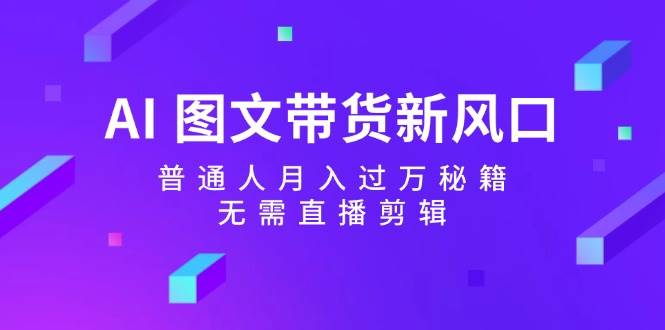 AI 图文带货新风口：普通人月入过万秘籍，无需直播剪辑-宁率网络知识库