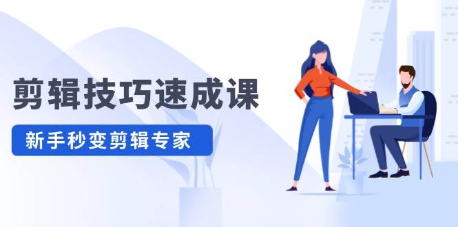 剪辑技巧速成课，高清拍摄+调色 转扇子，建筑-抠图精通，新手秒变剪辑专家-宁率网络知识库