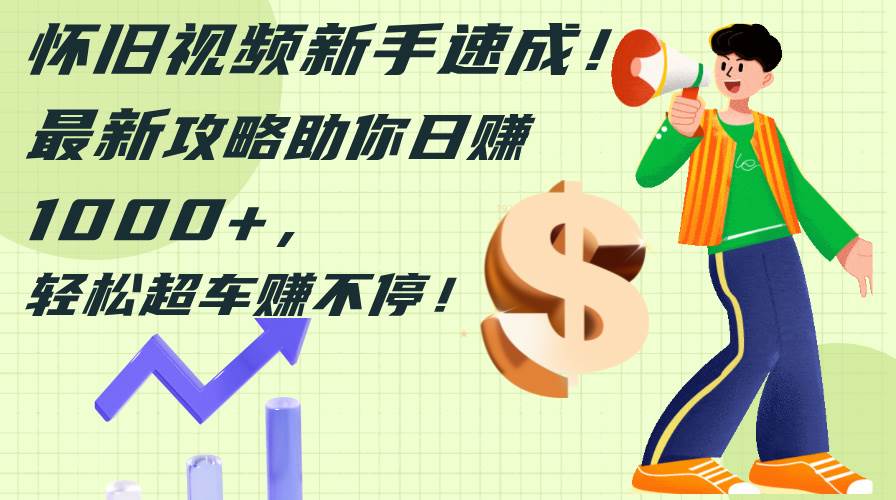怀旧视频新手速成！最新攻略助你日赚1000+，轻松超车赚不停-宁率网络知识库