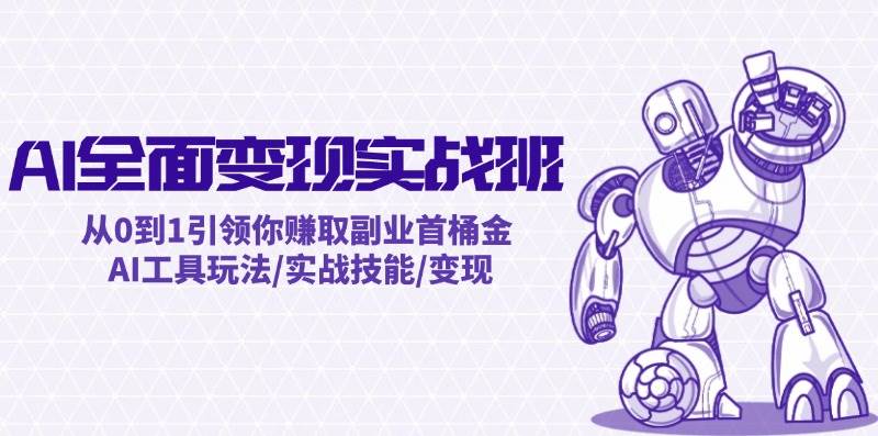 AI全面变现实操班：从0到1引领你赚取副业首桶金 AI工具玩法/实战技能/变现-宁率网络知识库