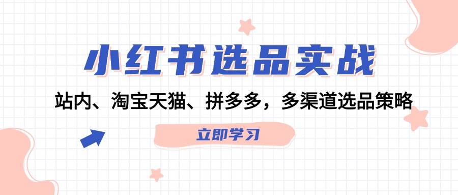 小红书选品实战：站内、淘宝天猫、拼多多，多渠道选品策略-宁率网络知识库