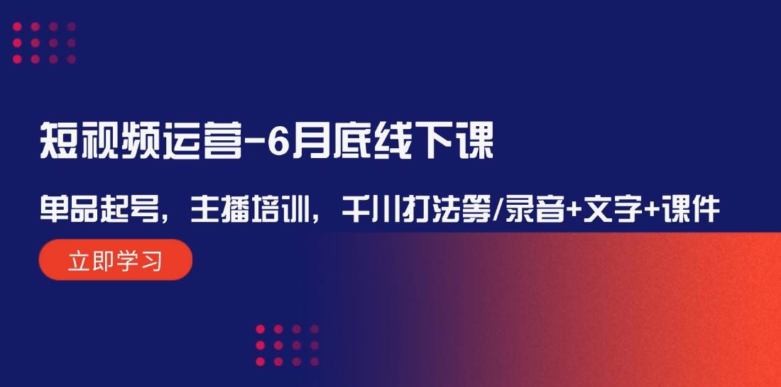 短视频运营-6月底线下课：单品起号，主播培训，千川打法等/录音+文字+课件-宁率网络知识库