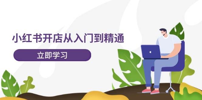 小红书开店从入门到精通，快速掌握小红书店铺运营，实现开店创收-202节课-宁率网络知识库