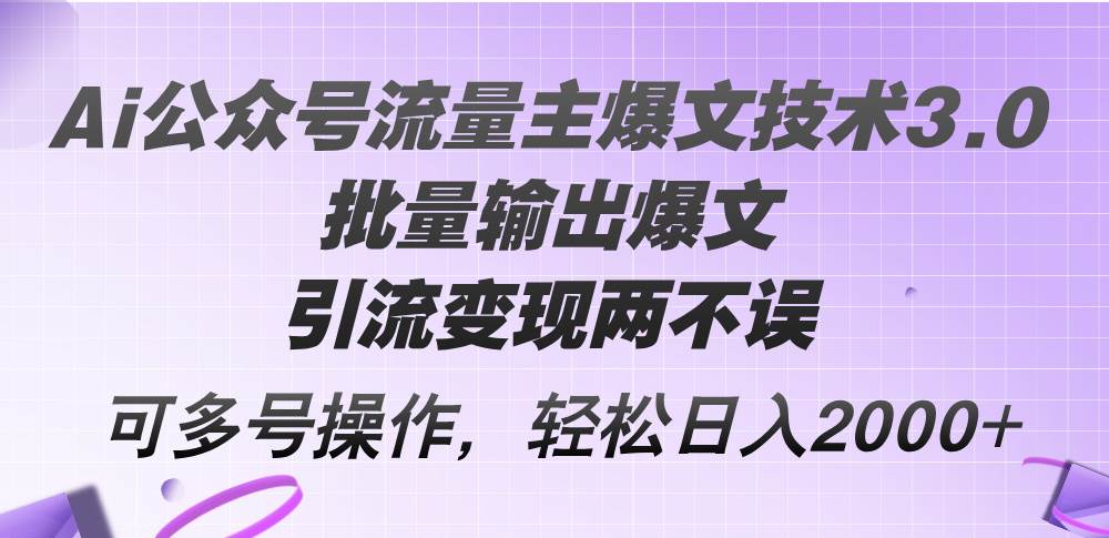 Ai公众号流量主爆文技术3.0，批量输出爆文，引流变现两不误，多号操作…-宁率网络知识库