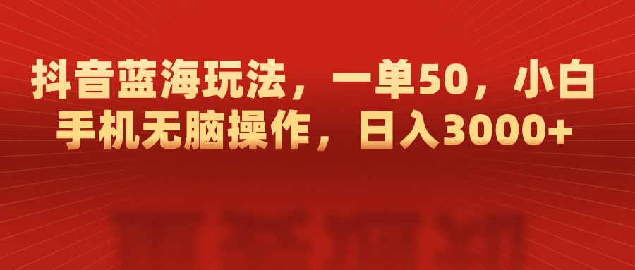 抖音蓝海玩法，一单50，小白手机无脑操作，日入3000+-宁率网络知识库