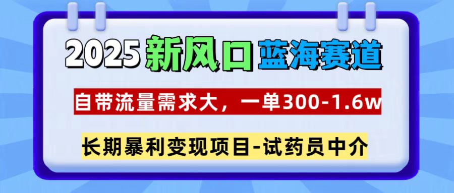 2025新风口蓝海赛道，一单300~1.6w，自带流量需求大，试药员中介-宁率网络知识库