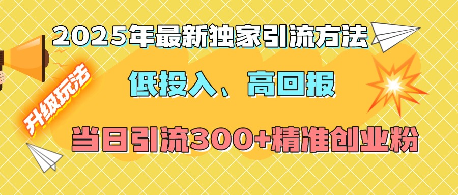 2025年最新独家引流方法，低投入高回报？当日引流300+精准创业粉-宁率网络知识库