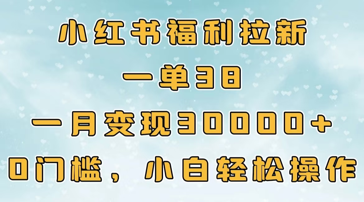 小红书福利拉新，一单38，一月30000＋轻轻松松，0门槛小白轻松操作-宁率网络知识库