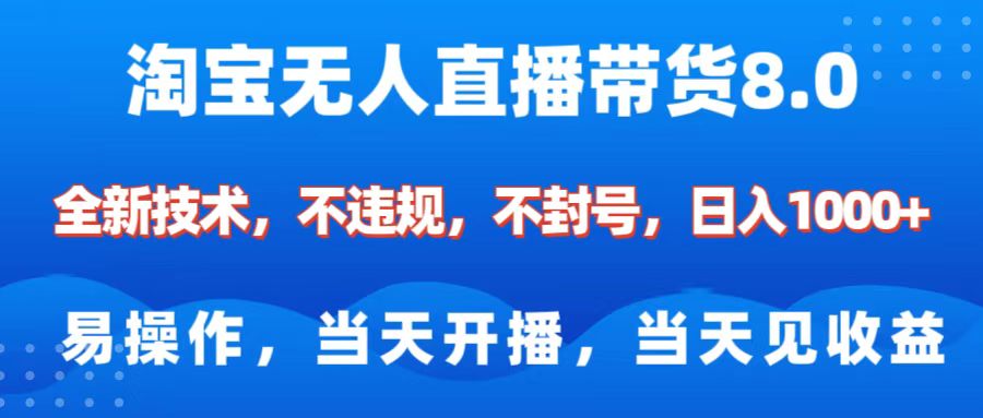 淘宝无人直播带货8.0    全新技术，不违规，不封号，纯小白易操作，当天开播，当天见收益，日入1000+-宁率网络知识库