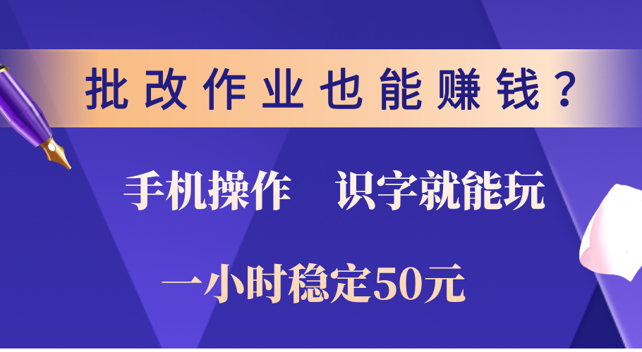 0门槛手机项目，改作业也能赚钱？识字就能玩！一小时稳定50元！-宁率网络知识库