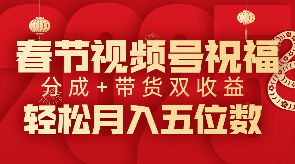 春节视频号祝福项目，分成+带货，双收益，轻松月入五位数-宁率网络知识库