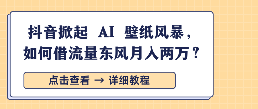 抖音掀起 AI 壁纸风暴，如何借流量东风月入两万？-宁率网络知识库