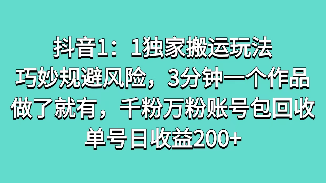 抖音1：1独家搬运玩法，巧妙规避风险，3分钟一个作品，做了就有，千粉万粉账号包回收，单号日收益200+-宁率网络知识库