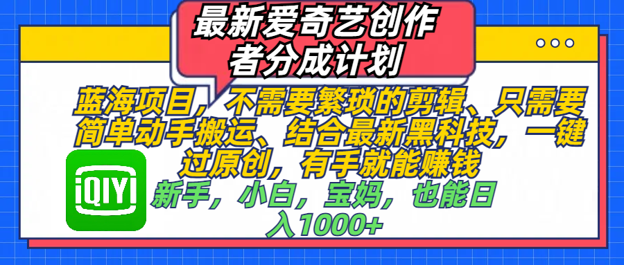 最新爱奇艺创作者分成计划，蓝海项目，不需要繁琐的剪辑、 只需要简单动手搬运、结合最新黑科技，一键过原创，有手就能赚钱，新手，小白，宝妈，也能日入1000+  手机也可操作-宁率网络知识库