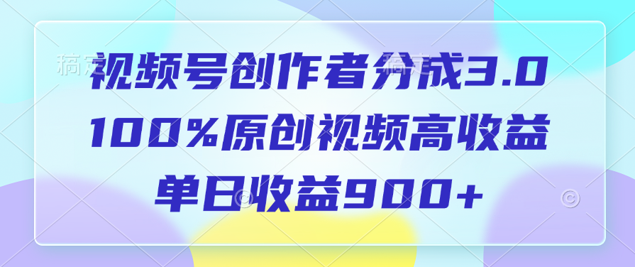 视频号创作者分成3.0，100%原创视频高收益，单日收益900+-宁率网络知识库