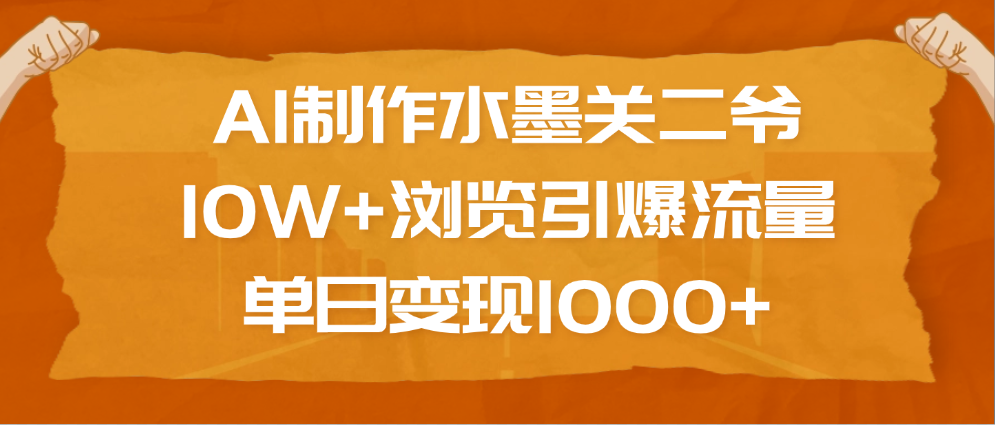 AI制作水墨关二爷，10W+浏览引爆流量，单日变现1000+-宁率网络知识库
