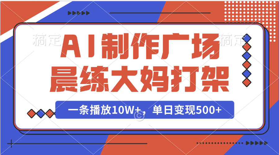 AI制作广场晨练大妈打架，一条播放10W+，单日变现500+-宁率网络知识库