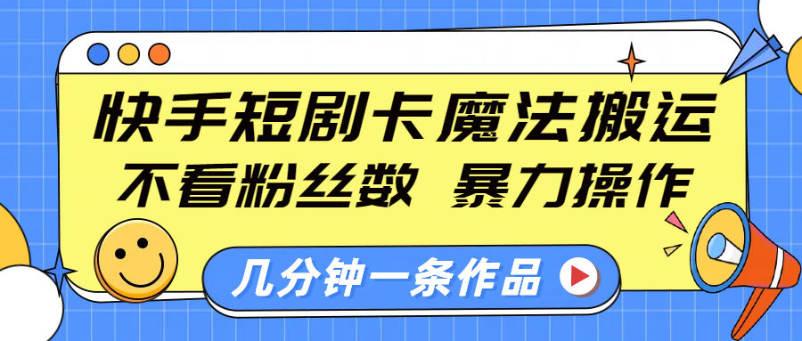 快手短剧卡魔法搬运，不看粉丝数，暴力操作，几分钟一条作品，小白也能快速上手！-宁率网络知识库