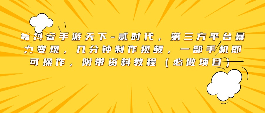 靠抖音手游天下-贰时代，第三方平台暴力变现，几分钟制作视频，一部手机即可操作，附带资料教程（必做项目）-宁率网络知识库