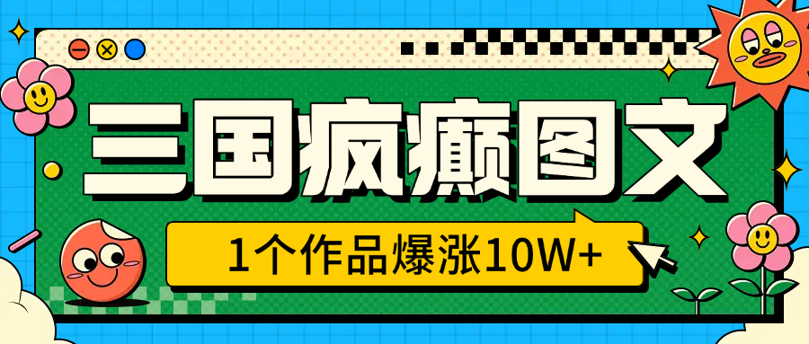 三国疯癫图文，1个作品爆涨10W+，3分钟教会你，趁着风口无脑冲（附详细教学）-宁率网络知识库