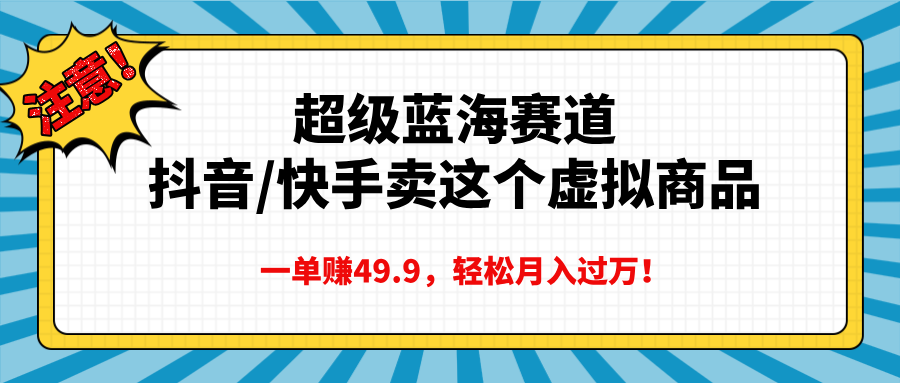 超级蓝海赛道，抖音快手卖这个虚拟商品，一单赚49.9，轻松月入过万-宁率网络知识库