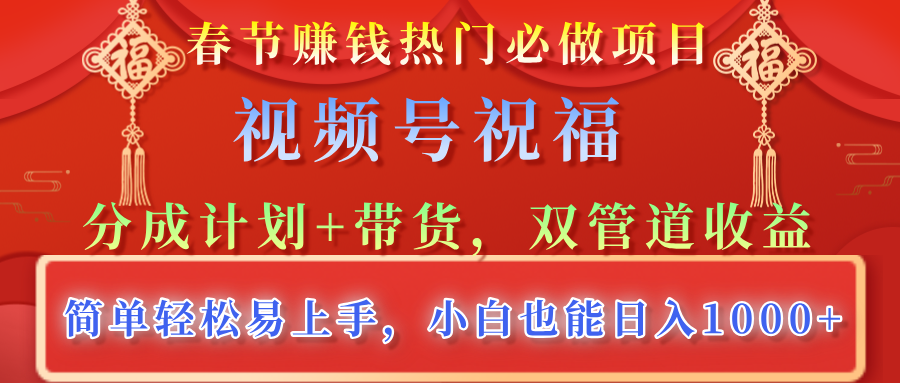 春节赚钱热门必做项目，视频号祝福，分成计划+带货，双管道收益，简单轻松易上手，小白也能日入1000+-宁率网络知识库