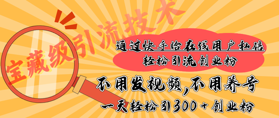 快手宝藏级引流技术，不用发视频，不用养号，纯纯搬砖操作，在线私信轻松引流创业粉，一天能引300 + 创业粉-宁率网络知识库