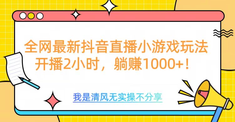 全网首发！抖音直播小游戏全新玩法来袭，仅开播 2 小时，就能轻松躺赚 1000+！-宁率网络知识库